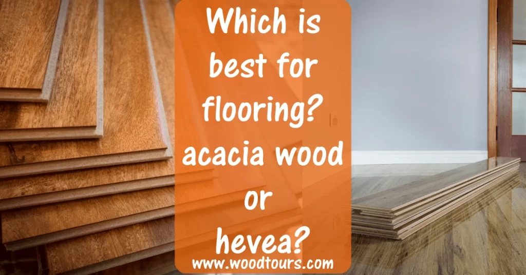 Which is Best For Flooring, Acacia Wood or Hevea?