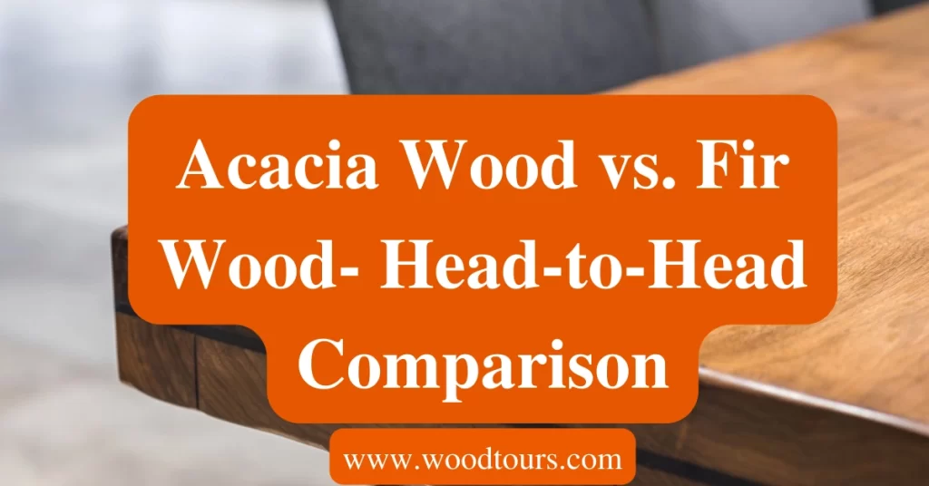 Acacia Wood vs. Fir Wood- Head-to-Head Comparison