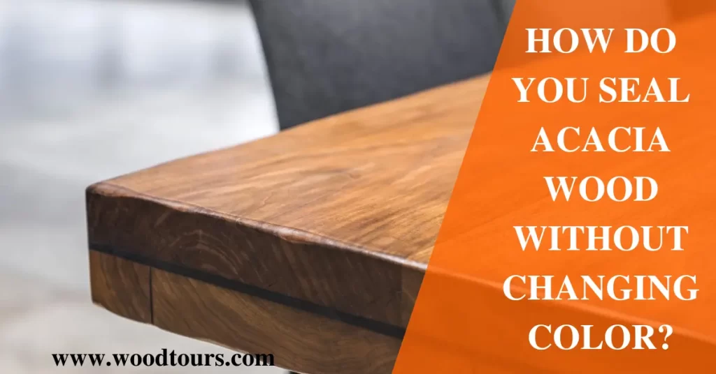 How do you seal acacia wood without changing color?